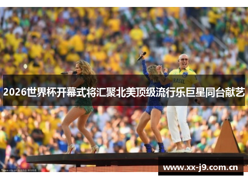2026世界杯开幕式将汇聚北美顶级流行乐巨星同台献艺