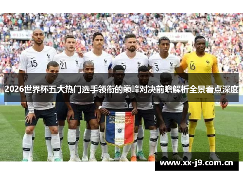 2026世界杯五大热门选手领衔的巅峰对决前瞻解析全景看点深度 2026世界杯五大热门选手领衔的巅峰对决前瞻解析全景看点深度