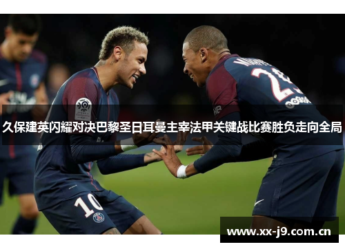 久保建英闪耀对决巴黎圣日耳曼主宰法甲关键战比赛胜负走向全局